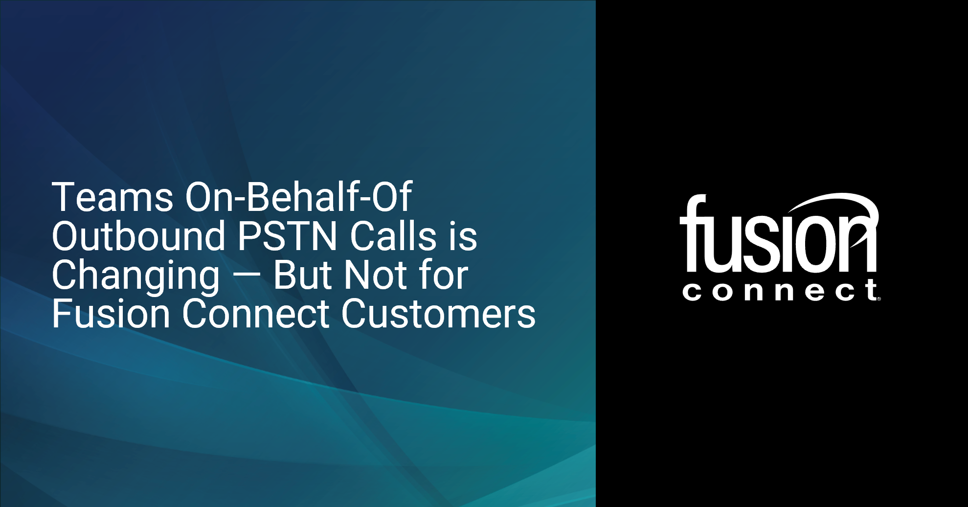 Teams On-Behalf-Of Outbound PSTN Call Licensing is Changing — But Not for Fusion Connect Customers